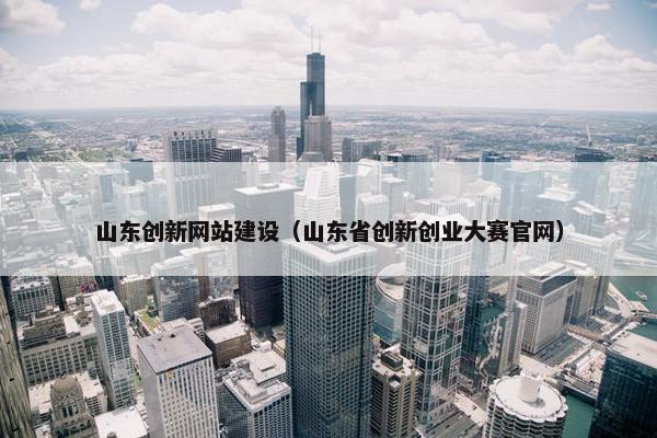 山东创新网站建设（山东省创新创业大赛官网）