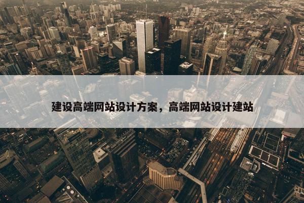 建设高端网站设计方案，高端网站设计建站