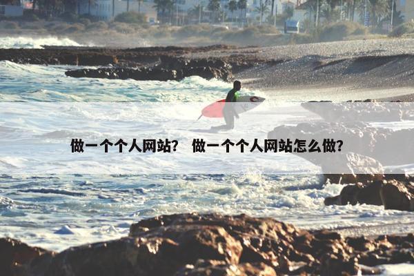 做一个个人网站？ 做一个个人网站怎么做？
