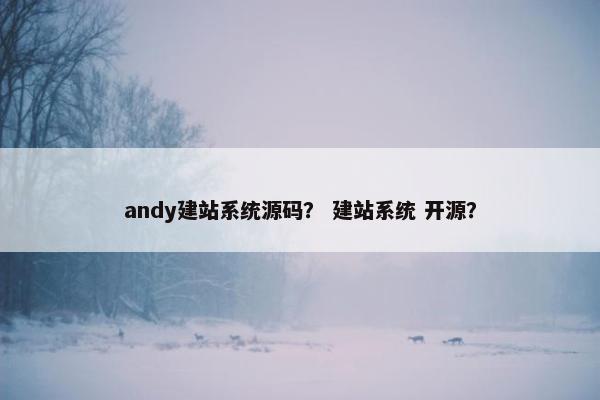 andy建站系统源码？ 建站系统 开源？