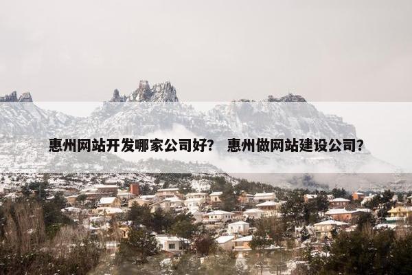 惠州网站开发哪家公司好？ 惠州做网站建设公司？