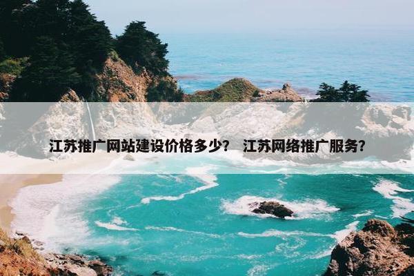 江苏推广网站建设价格多少？ 江苏网络推广服务？