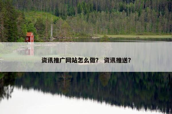 资讯推广网站怎么做？ 资讯推送？