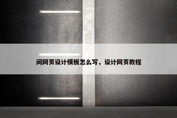 间网页设计模板怎么写，设计网页教程