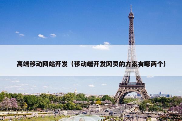 高端移动网站开发（移动端开发网页的方案有哪两个）