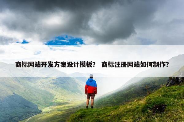 商标网站开发方案设计模板？ 商标注册网站如何制作？