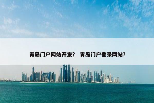 青岛门户网站开发？ 青岛门户登录网站？
