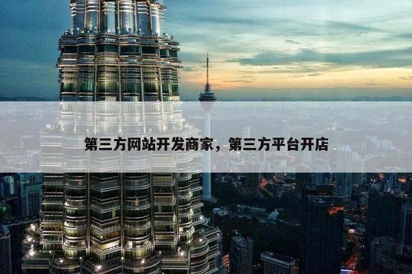 第三方网站开发商家，第三方平台开店