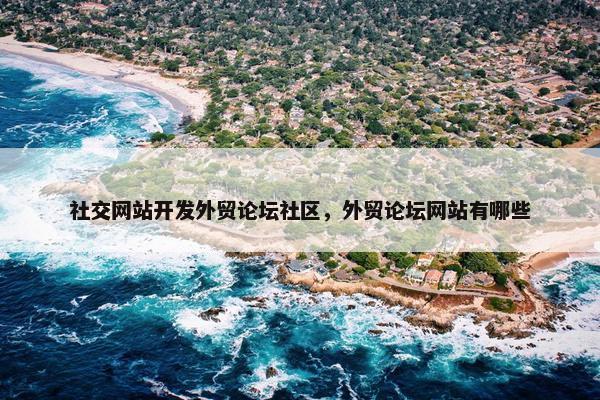 社交网站开发外贸论坛社区，外贸论坛网站有哪些
