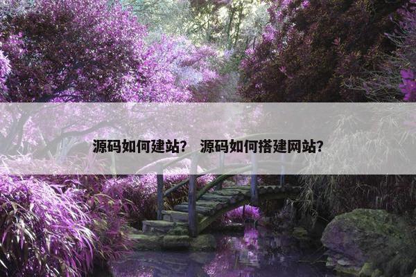 源码如何建站？ 源码如何搭建网站？