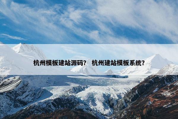 杭州模板建站源码？ 杭州建站模板系统？