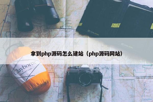 拿到php源码怎么建站（php源码网站）