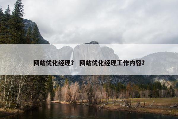 网站优化经理？ 网站优化经理工作内容？