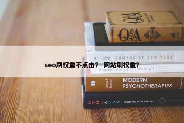 seo刷权重不点击？ 网站刷权重？