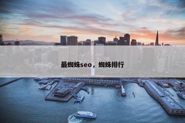 最蜘蛛seo，蜘蛛排行