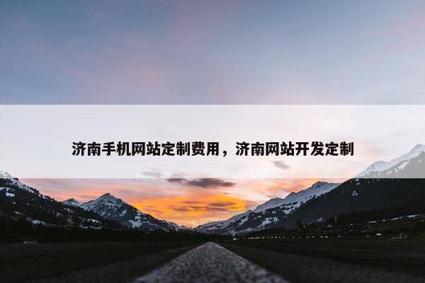 济南手机网站定制费用，济南网站开发定制