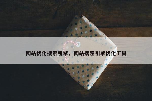 网站优化搜索引擎，网站搜索引擎优化工具