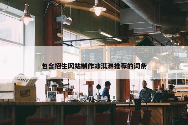 包含招生网站制作冰淇淋推荐的词条