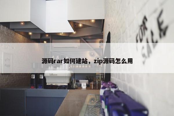 源码rar如何建站，zip源码怎么用
