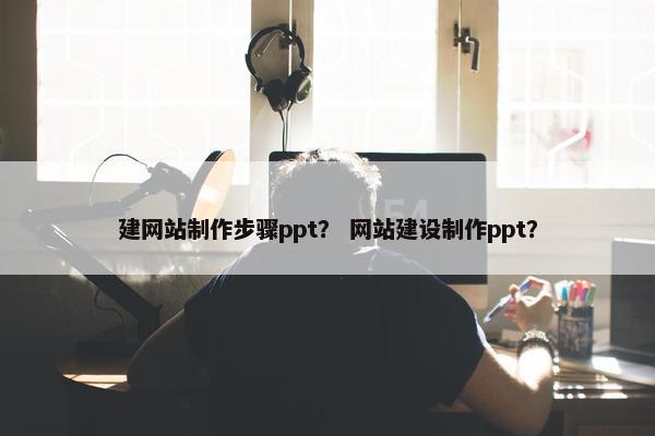 建网站制作步骤ppt？ 网站建设制作ppt？