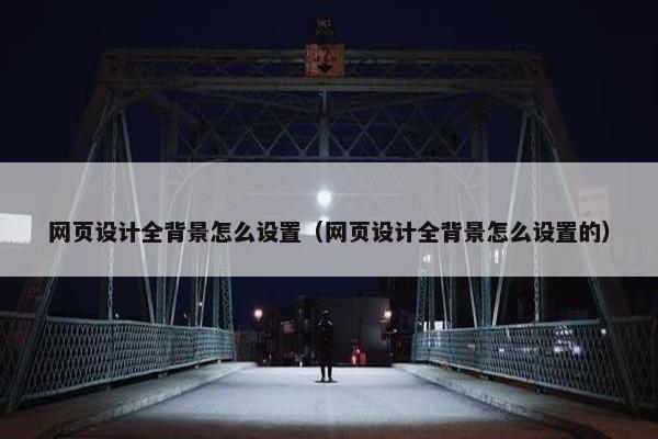 网页设计全背景怎么设置（网页设计全背景怎么设置的）