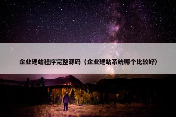 企业建站程序完整源码（企业建站系统哪个比较好）