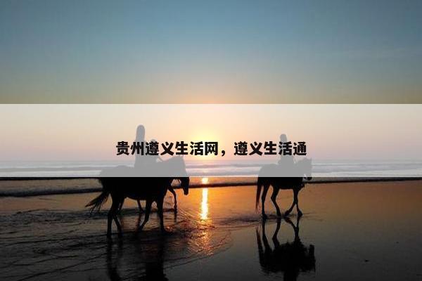贵州遵义生活网，遵义生活通