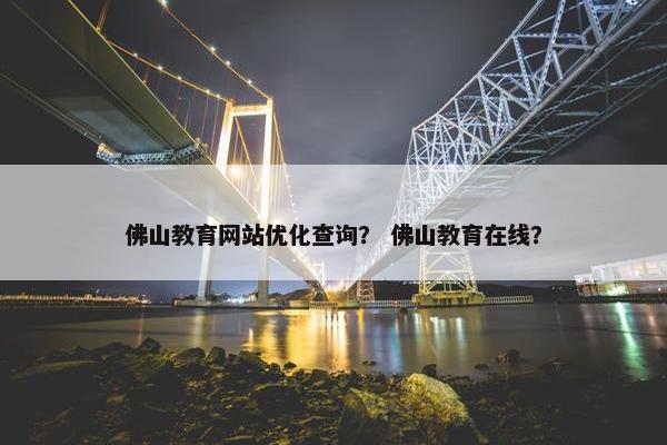 佛山教育网站优化查询？ 佛山教育在线？