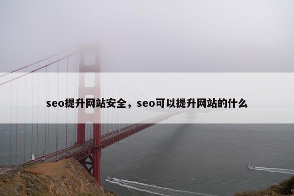 seo提升网站安全，seo可以提升网站的什么