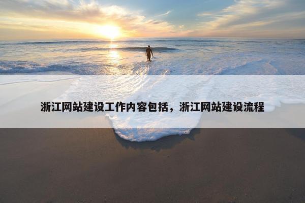 浙江网站建设工作内容包括，浙江网站建设流程