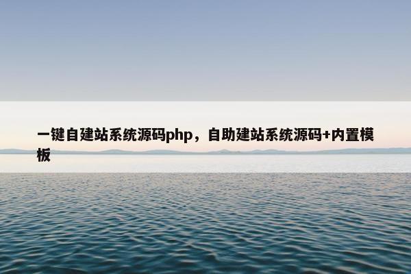 一键自建站系统源码php，自助建站系统源码+内置模板