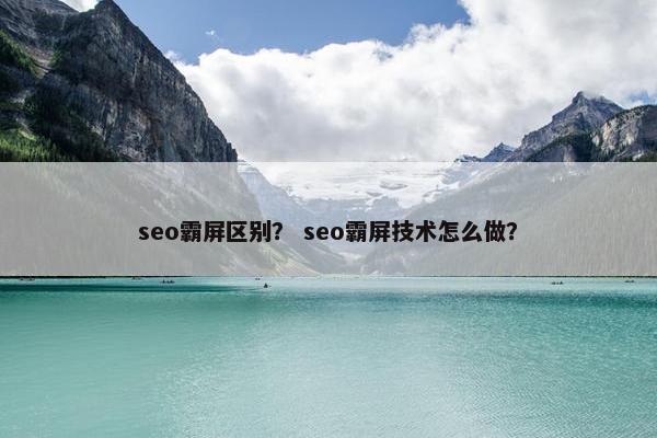 seo霸屏区别？ seo霸屏技术怎么做？