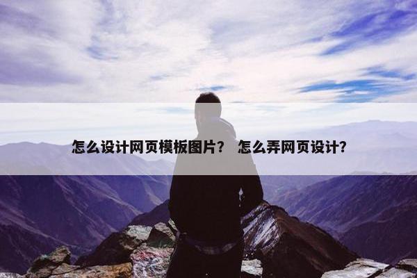 怎么设计网页模板图片？ 怎么弄网页设计？