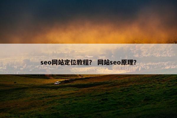 seo网站定位教程？ 网站seo原理？