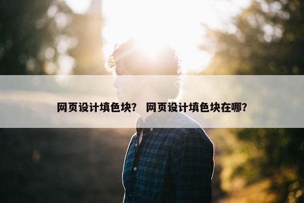 网页设计填色块？ 网页设计填色块在哪？