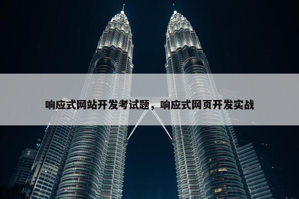 响应式网站开发考试题，响应式网页开发实战