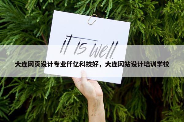大连网页设计专业仟亿科技好，大连网站设计培训学校
