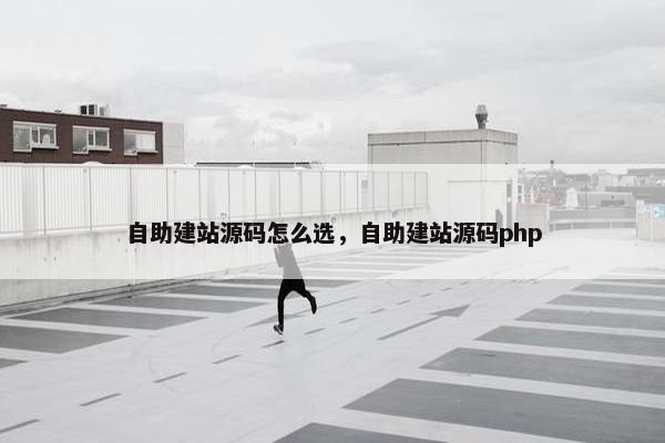 自助建站源码怎么选，自助建站源码php