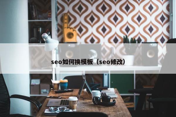 seo如何换模板（seo修改）