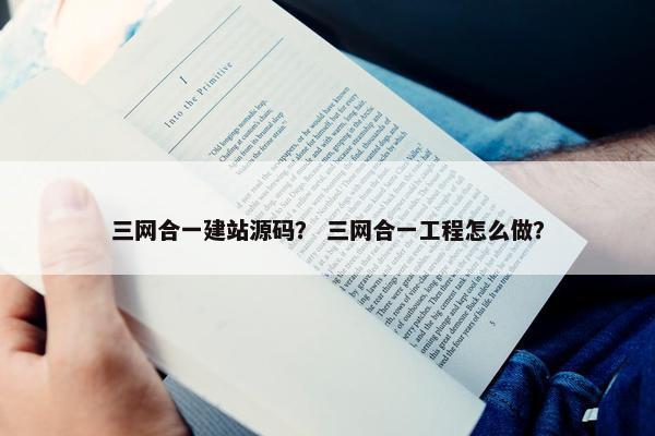 三网合一建站源码？ 三网合一工程怎么做？
