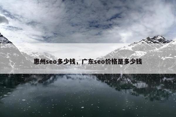惠州seo多少钱，广东seo价格是多少钱