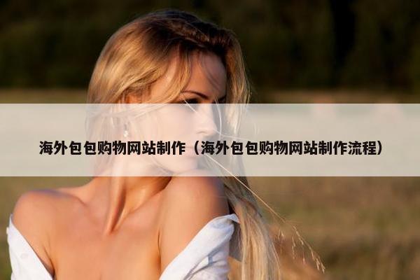 海外包包购物网站制作（海外包包购物网站制作流程）