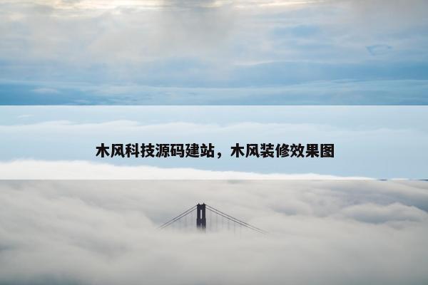木风科技源码建站，木风装修效果图