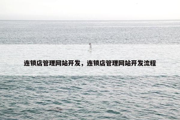 连锁店管理网站开发，连锁店管理网站开发流程