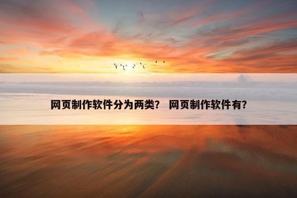 网页制作软件分为两类？ 网页制作软件有？