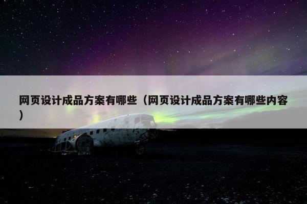 网页设计成品方案有哪些（网页设计成品方案有哪些内容）