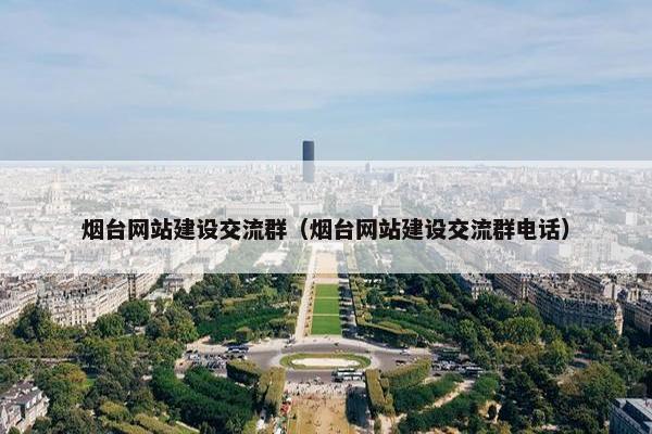 烟台网站建设交流群（烟台网站建设交流群电话）