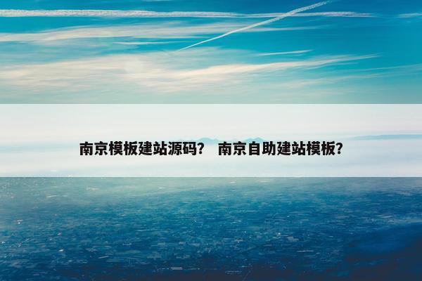 南京模板建站源码？ 南京自助建站模板？