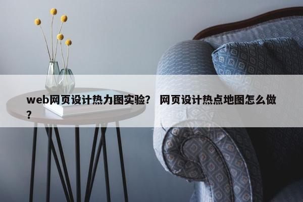 web网页设计热力图实验？ 网页设计热点地图怎么做？