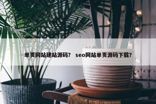 单页网站建站源码？ seo网站单页源码下载？